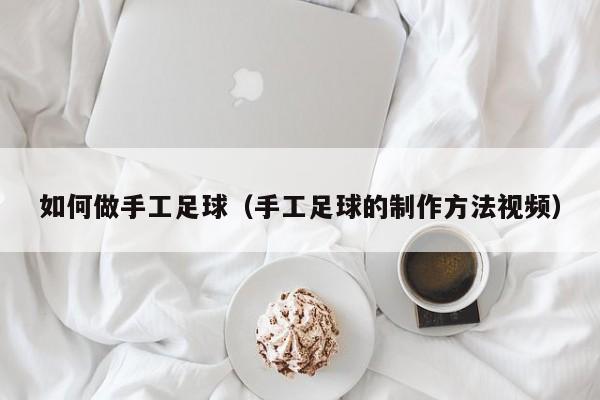 如何做手工足球（手工足球的制作方法视频）
