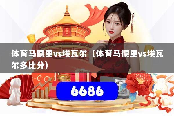 体育马德里vs埃瓦尔（体育马德里vs埃瓦尔多比分）