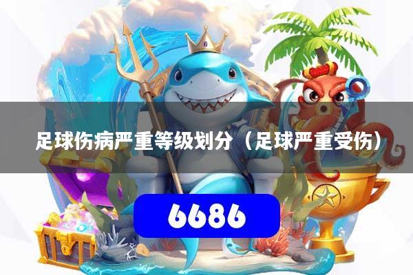 足球伤病严重等级划分（足球严重受伤）