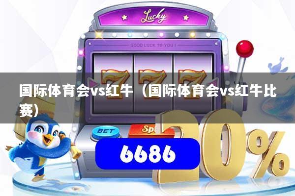 国际体育会vs红牛（国际体育会vs红牛比赛）