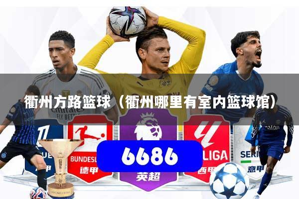 衢州方路篮球（衢州哪里有室内篮球馆）