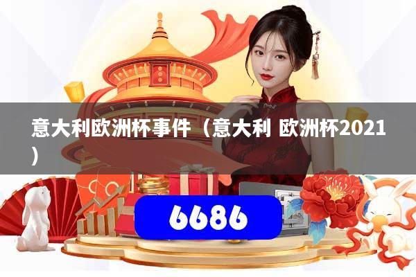 意大利欧洲杯事件（意大利 欧洲杯2021）