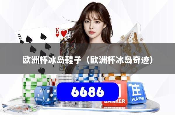欧洲杯冰岛鞋子（欧洲杯冰岛奇迹）