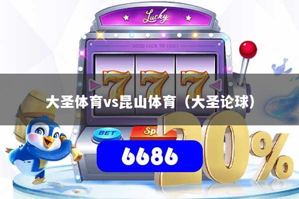 大圣体育vs昆山体育（大圣论球）