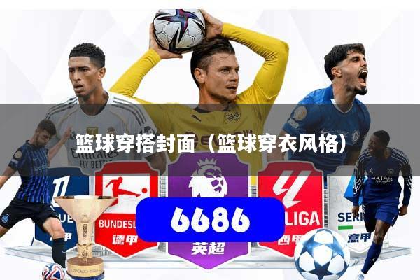 篮球穿搭封面（篮球穿衣风格）