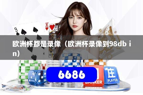 欧洲杯都是录像（欧洲杯录像到98db in）