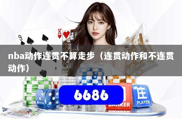 nba动作连贯不算走步（连贯动作和不连贯动作）