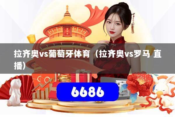 拉齐奥vs葡萄牙体育（拉齐奥vs罗马 直播）