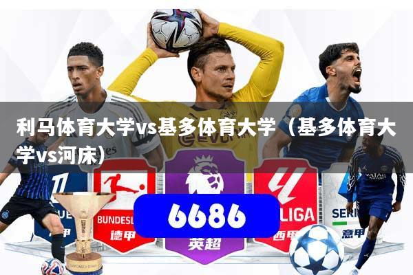 利马体育大学vs基多体育大学（基多体育大学vs河床）