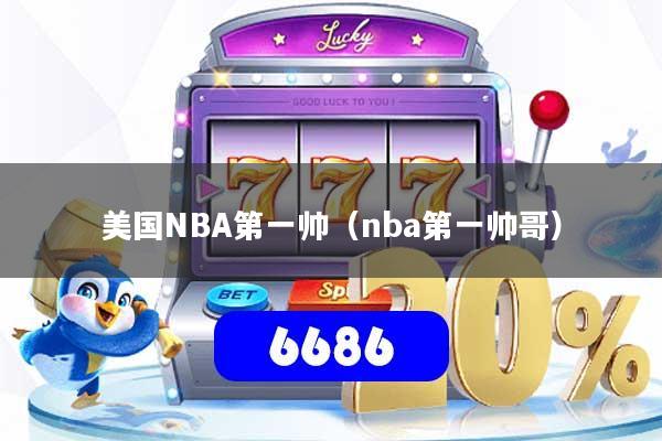 美国NBA第一帅（nba第一帅哥）