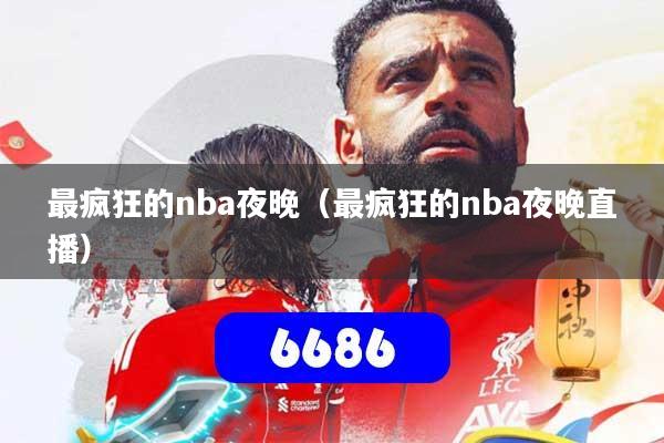 最疯狂的nba夜晚（最疯狂的nba夜晚直播）