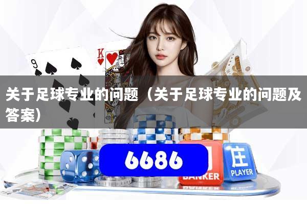关于足球专业的问题(关于足球专业的问题及答案)