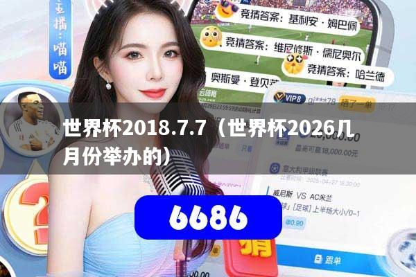 世界杯2018.7.7（世界杯2026几月份举办的）