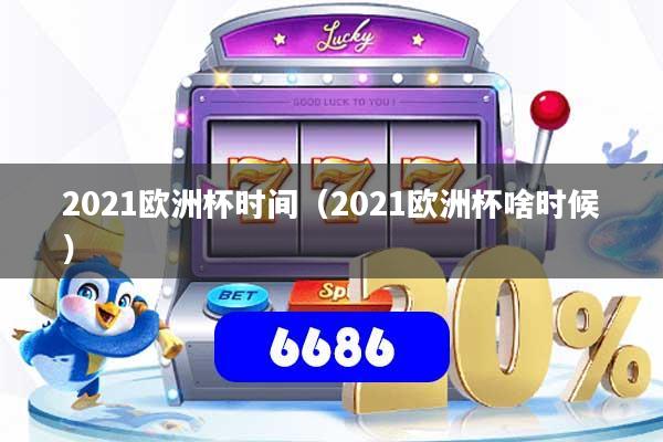 2021欧洲杯时间（2021欧洲杯啥时候）