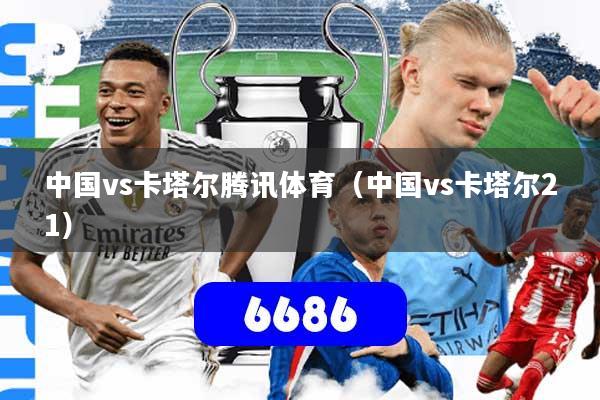 中国vs卡塔尔腾讯体育（中国vs卡塔尔21）